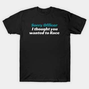 Sorry Officer I thought you wanted to Race, Funnytee, funny racing tee T-Shirt